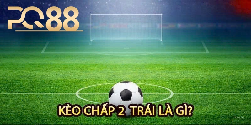 Mẹo Bắt Kèo Chấp 2 Trái Để Tăng Tỷ Lệ Thắng